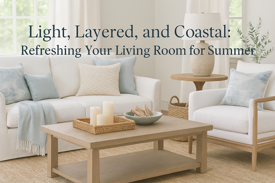 Light, Layered, and Coastal: Refreshing Your Living Room for Summer